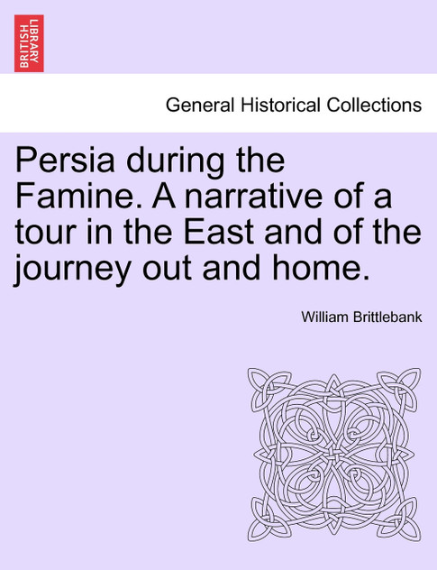Persia during the Famine. A narrative of a tour in the East and of the journey out and home.