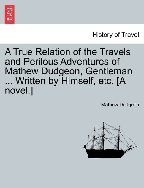 A True Relation of the Travels and Perilous Adventures of Mathew Dudgeon, Gentleman ... Written by Himself, etc. [A novel.]