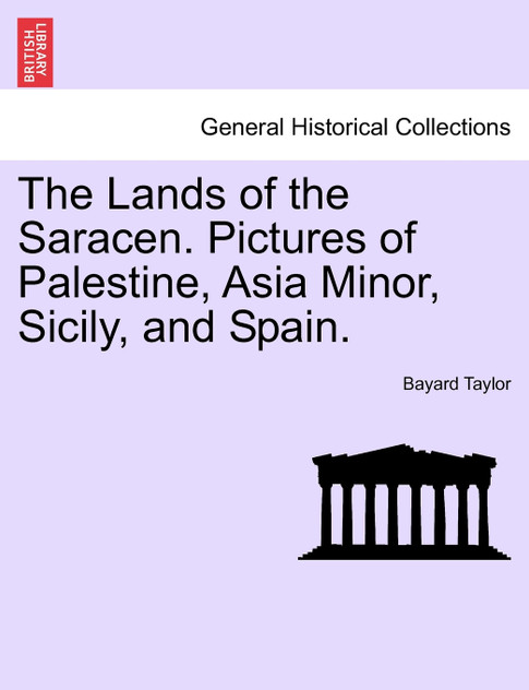 The Lands of the Saracen. Pictures of Palestine, Asia Minor, Sicily, and Spain. The Lands of the Saracen. Pictures of Palestine, Asia Minor, Sicily, and Spain.