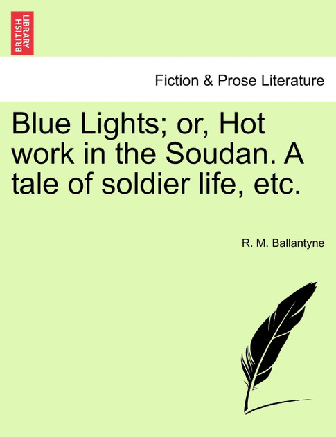 Blue Lights; or, Hot work in the Soudan. A tale of soldier life, etc. Blue Lights; or, Hot work in the Soudan. A tale of soldier life, etc.