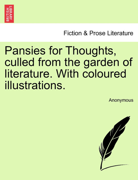 Pansies for Thoughts, culled from the garden of literature. With coloured illustrations. Pansies for Thoughts, culled from the garden of literature. With coloured illustrations.