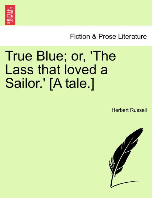 True Blue; or, 'The Lass that loved a Sailor.' [A tale.]