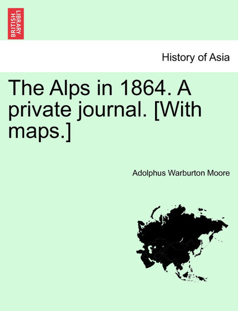 The Alps in 1864. A private journal. [With maps.]