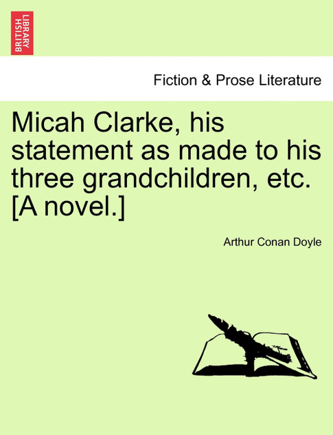 Micah Clarke, his statement as made to his three grandchildren, etc. [A novel.]