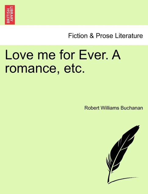 Love me for Ever. A romance, etc. Love me for Ever. A romance, etc.
