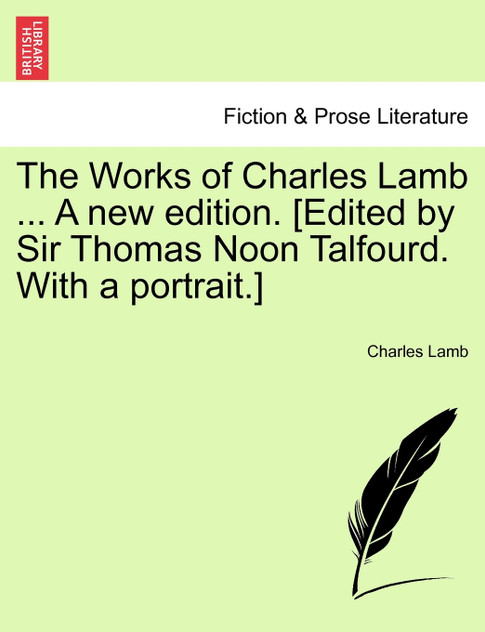 The Works of Charles Lamb ... A new edition. [Edited by Sir Thomas Noon Talfourd. With a portrait.]