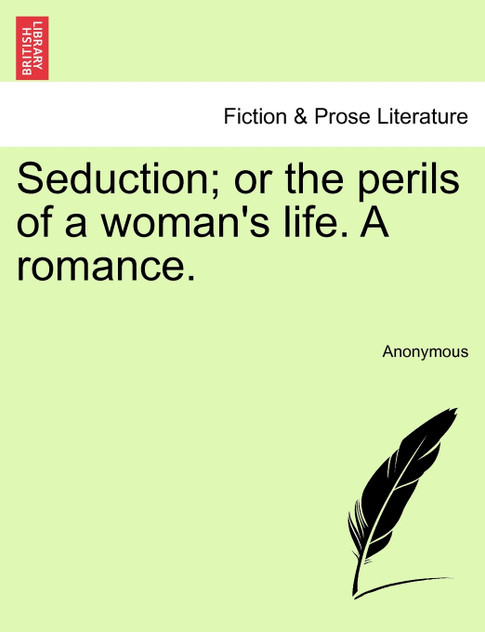 Seduction; or the perils of a woman's life. A romance.