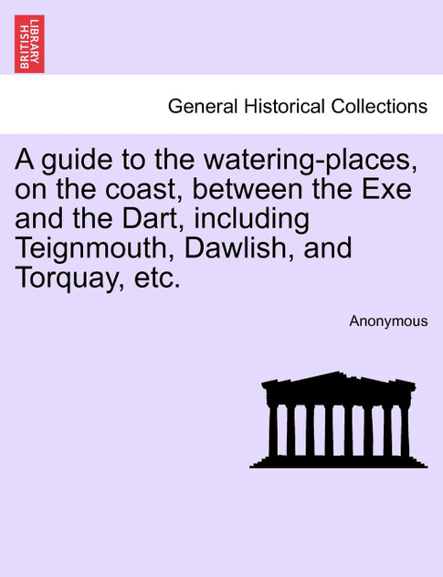 A guide to the watering-places, on the coast, between the Exe and the Dart, including Teignmouth, Dawlish, and Torquay, etc.