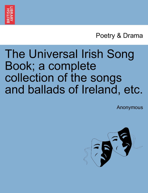 The Universal Irish Song Book; a complete collection of the songs and ballads of Ireland, etc. The Universal Irish Song Book; a complete collection of the songs and ballads of Ireland, etc.