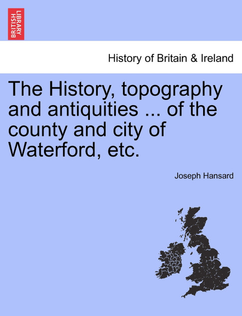The History, topography and antiquities ... of the county and city of Waterford, etc.