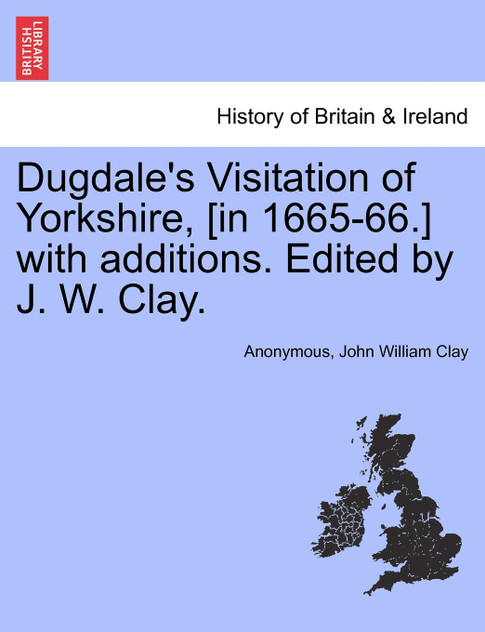Dugdale's Visitation of Yorkshire, [in 1665-66.] with additions. Edited by J. W. Clay. Vol. II.