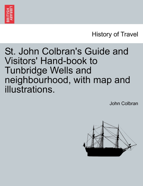 St. John Colbran's Guide and Visitors' Hand-book to Tunbridge Wells and neighbourhood, with map and illustrations.