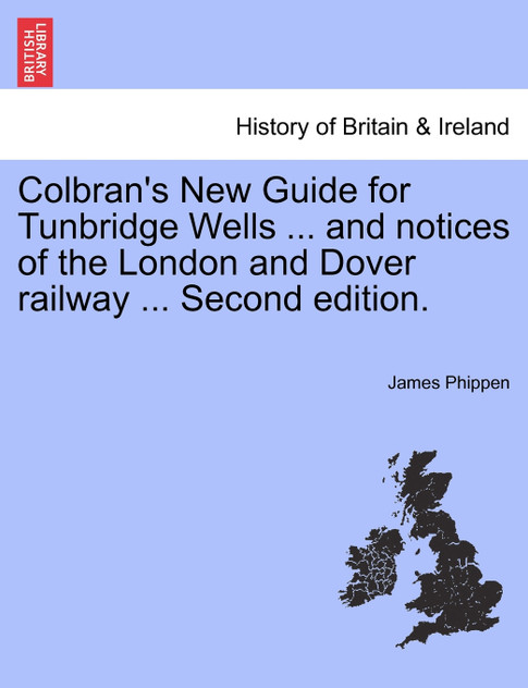 Colbran's New Guide for Tunbridge Wells ... and notices of the London and Dover railway ... Second edition.