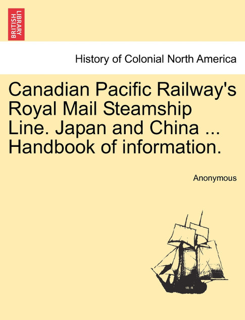 Canadian Pacific Railway's Royal Mail Steamship Line. Japan and China ... Handbook of information. Canadian Pacific Railway's Royal Mail Steamship Line. Japan and China ... Handbook of information.