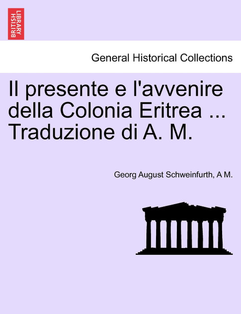 Il presente e l'avvenire della Colonia Eritrea ... Traduzione di A. M. Il presente e l'avvenire della Colonia Eritrea ... Traduzione di A. M.