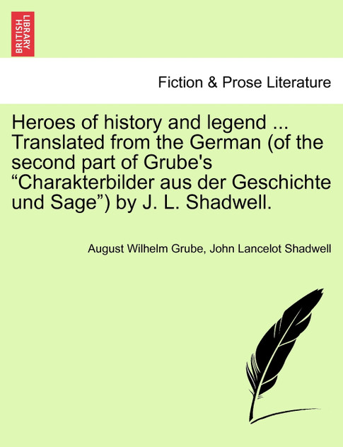 Heroes of history and legend ... Translated from the German (of the second part of Grube's "Charakterbilder aus der Geschichte und Sage") by J. L. Shadwell.