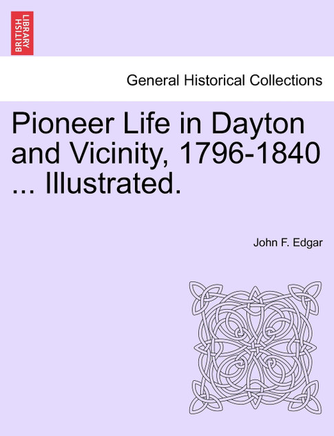 Pioneer Life in Dayton and Vicinity, 1796-1840 ... Illustrated.
