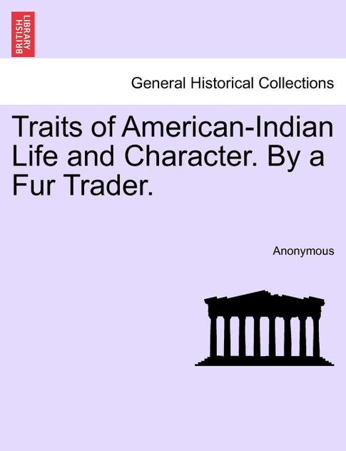 Traits of American-Indian Life and Character. By a Fur Trader. Traits of American-Indian Life and Character. By a Fur Trader.