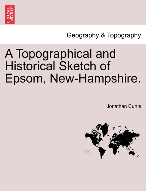 A Topographical and Historical Sketch of Epsom, New-Hampshire. A Topographical and Historical Sketch of Epsom, New-Hampshire.