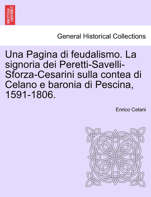 Una Pagina di feudalismo. La signoria dei Peretti-Savelli-Sforza-Cesarini sulla contea di Celano e baronia di Pescina, 1591-1806.
