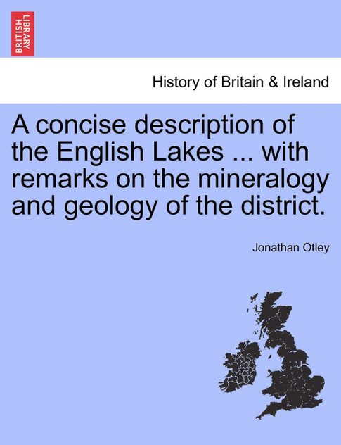 A concise description of the English Lakes ... with remarks on the mineralogy and geology of the district. A concise description of the English Lakes ... with remarks on the mineralogy and geology of the district.