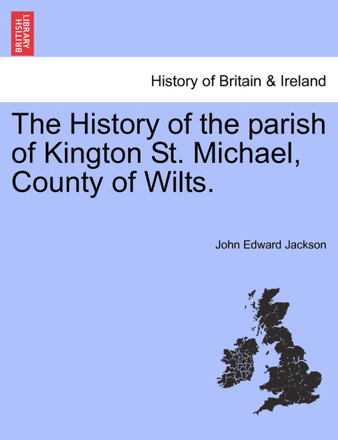 The History of the parish of Kington St. Michael, County of Wilts. The History of the parish of Kington St. Michael, County of Wilts.