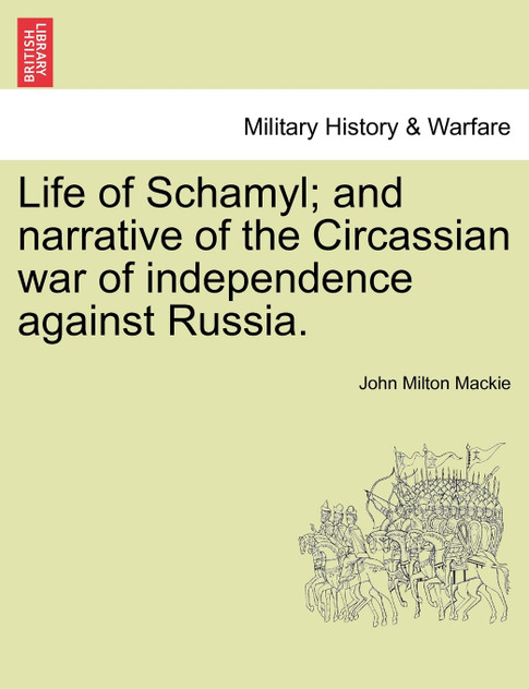 Life of Schamyl; and narrative of the Circassian war of independence against Russia. Life of Schamyl; and narrative of the Circassian war of independence against Russia.