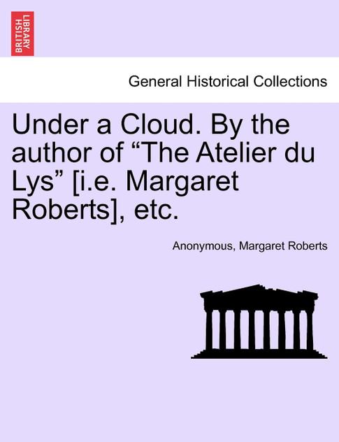 Under a Cloud. By the author of "The Atelier du Lys" [i.e. Margaret Roberts], etc.