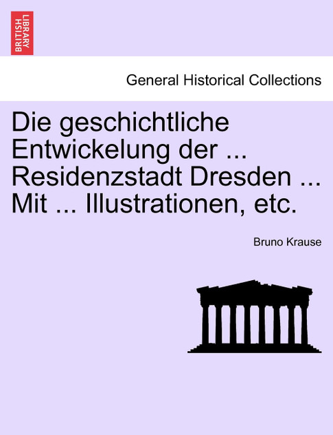 Die geschichtliche Entwickelung der ... Residenzstadt Dresden ... Mit ... Illustrationen, etc.