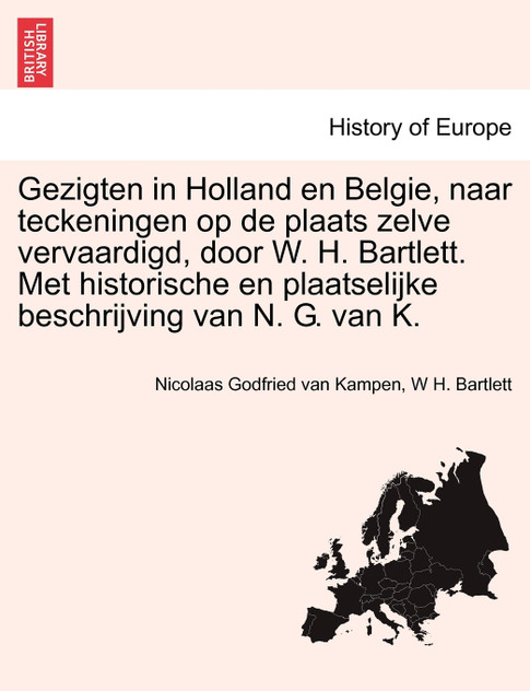 Gezigten in Holland en Belgie, naar teckeningen op de plaats zelve vervaardigd, door W. H. Bartlett. Met historische en plaatselijke beschrijving van N. G. van K.