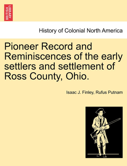 Pioneer Record and Reminiscences of the early settlers and settlement of Ross County, Ohio. Pioneer Record and Reminiscences of the early settlers and settlement of Ross County, Ohio.