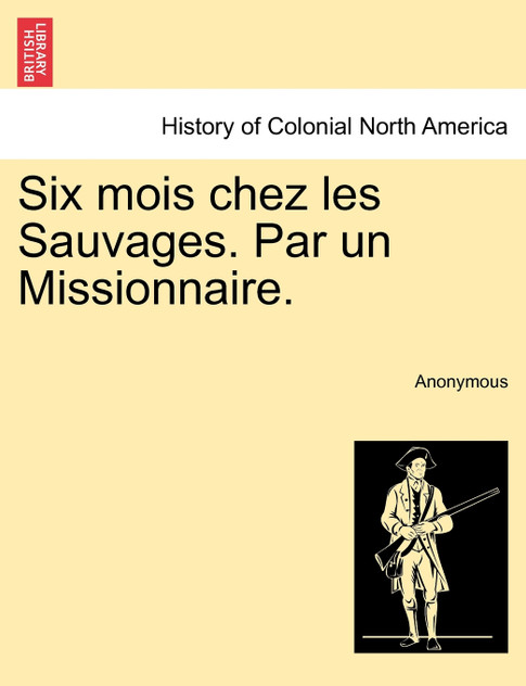 Six mois chez les Sauvages. Par un Missionnaire. Six mois chez les Sauvages. Par un Missionnaire.