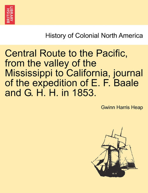 Central Route to the Pacific, from the valley of the Mississippi to California, journal of the expedition of E. F. Baale and G. H. H. in 1853.