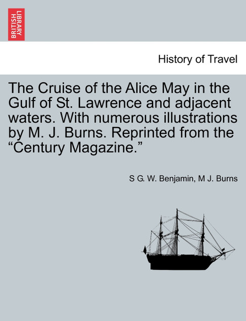 The Cruise of the Alice May in the Gulf of St. Lawrence and adjacent waters. With numerous illustrations by M. J. Burns. Reprinted from the "Century Magazine."