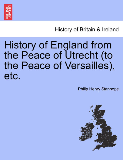 History of England from the Peace of Utrecht (to the Peace of Versailles), etc.