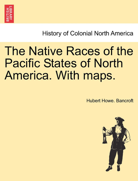 The Native Races of the Pacific States of North America. With maps. The Native Races of the Pacific States of North America. With maps.
