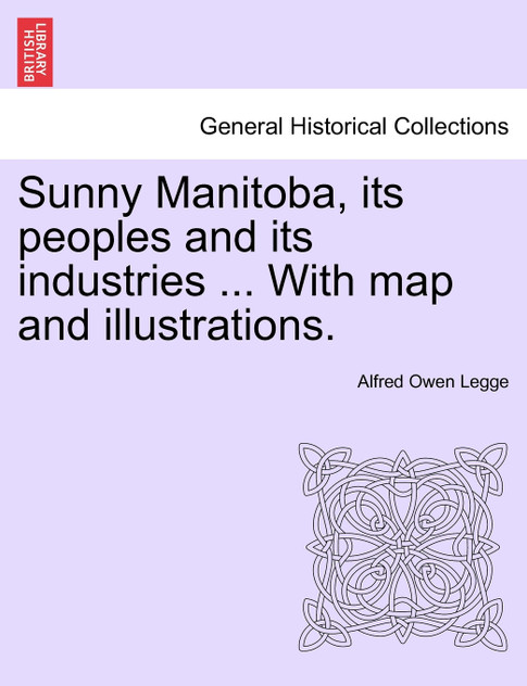 Sunny Manitoba, its peoples and its industries ... With map and illustrations.