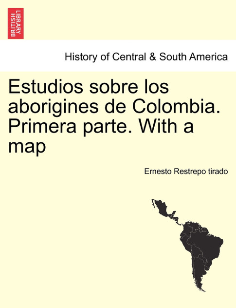 Estudios sobre los aborigines de Colombia. Primera parte. With a map Estudios sobre los aborigines de Colombia. Primera parte. With a map