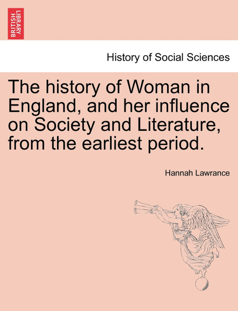 The history of Woman in England, and her influence on Society and Literature, from the earliest period. The history of Woman in England, and her influence on Society and Literature, from the earliest period.