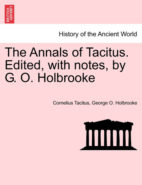 The Annals of Tacitus. Edited, with notes, by G. O. Holbrooke