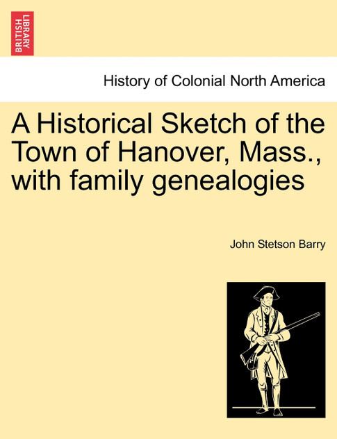 A Historical Sketch of the Town of Hanover, Mass., with family genealogies A Historical Sketch of the Town of Hanover, Mass., with family genealogies