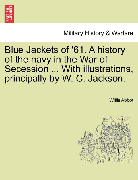 Blue Jackets of '61. A history of the navy in the War of Secession ... With illustrations, principally by W. C. Jackson. Blue Jackets of '61. A history of the navy in the War of Secession ... With illustrations, principally by W. C. Jackson.