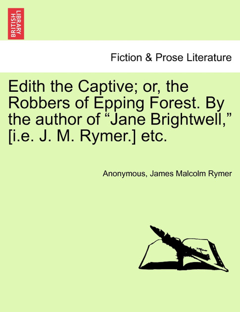 Edith the Captive; or, the Robbers of Epping Forest. By the author of "Jane Brightwell," [i.e. J. M. Rymer.] etc. Vol. I