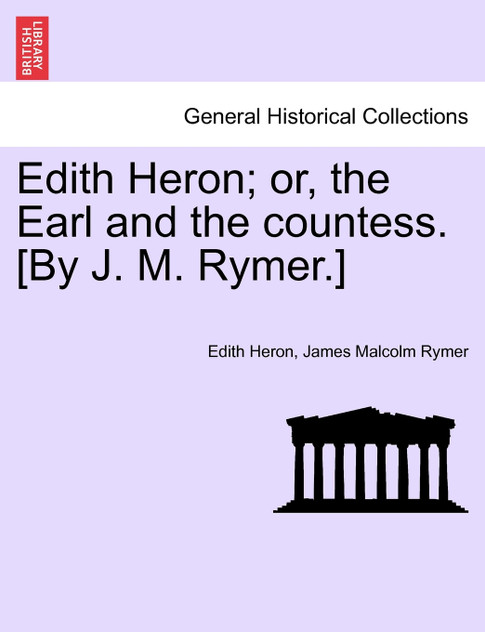 Edith Heron; or, the Earl and the countess. [By J. M. Rymer.]