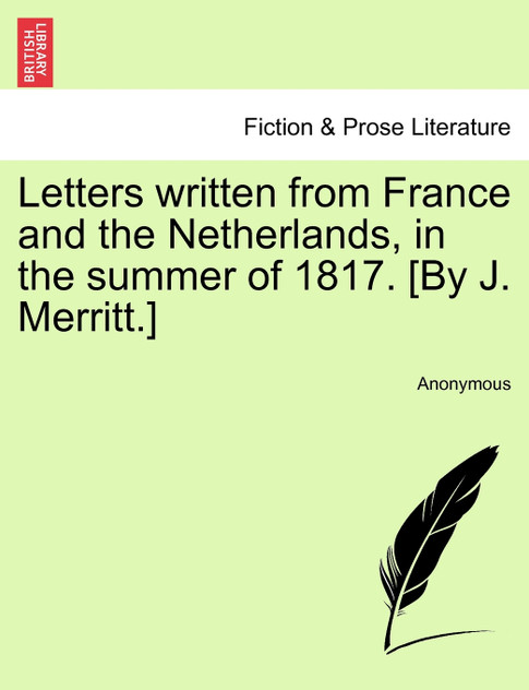 Letters written from France and the Netherlands, in the summer of 1817. [By J. Merritt.]