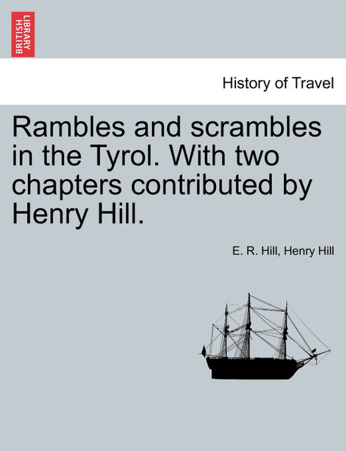 Rambles and scrambles in the Tyrol. With two chapters contributed by Henry Hill.