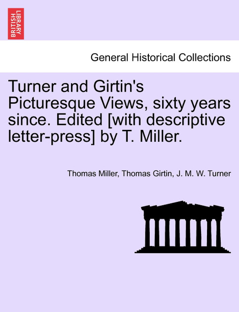 Turner and Girtin's Picturesque Views, sixty years since. Edited [with descriptive letter-press] by T. Miller.