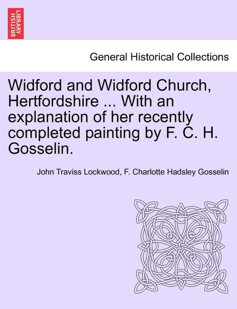 Widford and Widford Church, Hertfordshire ... With an explanation of her recently completed painting by F. C. H. Gosselin. Widford and Widford Church, Hertfordshire ... With an explanation of her recently completed painting by F. C. H. Gosselin.