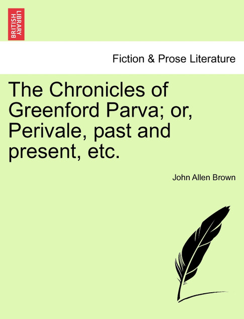 The Chronicles of Greenford Parva; or, Perivale, past and present, etc. The Chronicles of Greenford Parva; or, Perivale, past and present, etc.