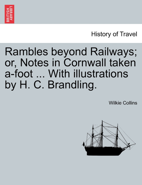 Rambles beyond Railways; or, Notes in Cornwall taken a-foot ... With illustrations by H. C. Brandling.
